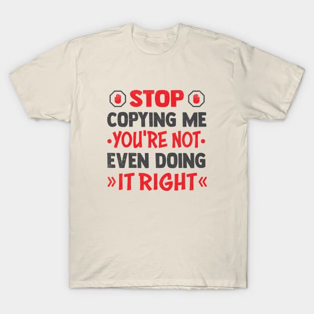 stop copying me you're not even doing it right T-Shirt by TheDesignDepot